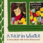Cover for A Tulip in Winter: A Story About Folk Artist Maud Lewis