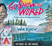Go Show the World: A Celebration of Indigenous Heroes by Wab Kinew, illustrations by Joe Morse